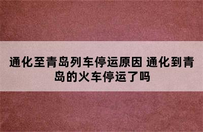 通化至青岛列车停运原因 通化到青岛的火车停运了吗